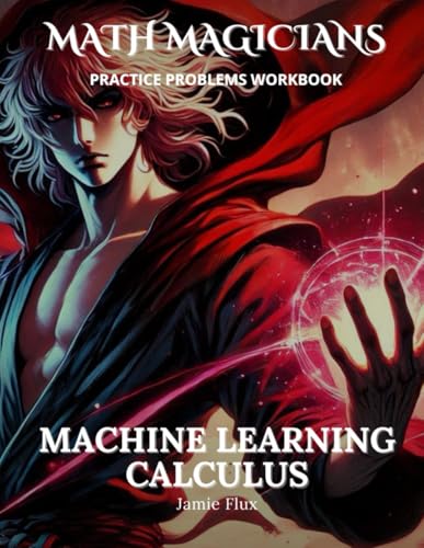 Machine Learning Calculus Practice Problems Workbook: 500+ Machine Learning Calculus Practice Problems with Full Step by Step Solutions (Math Magicians) von Independently published