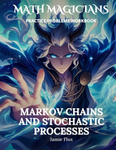 Markov Chains and Stochastic Processes Practice Problems Workbook: 500+ Markov Chains and Stochastic Processes Practice Problems with Full Step by Step Solutions (Math Magicians) von Independently published