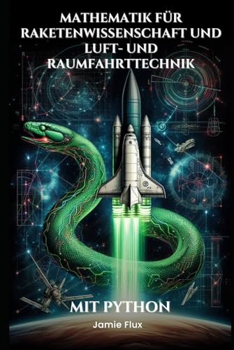 Mathematik für Raketenwissenschaft und Luft- und Raumfahrttechnik: Beherrschung der Raketengleichung und der Antriebsberechnungen: Mit Python (Goldene Morgenröte Ingenieurwesen) von Independently published