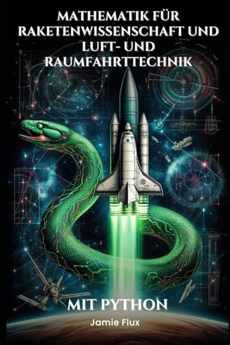 Mathematik für Raketenwissenschaft und Luft- und Raumfahrttechnik: Beherrschung der Raketengleichung und der Antriebsberechnungen: Mit Python (Goldene Morgenröte Ingenieurwesen) von Independently published