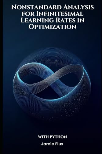 Nonstandard Analysis for Infinitesimal Learning Rates in Optimization With Python (Mastering Machine Learning) von Independently published