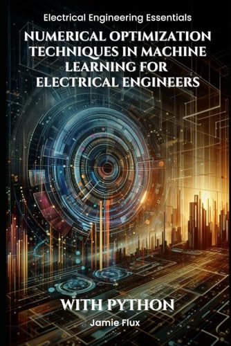 Numerical Optimization Techniques in Machine Learning for Electrical Engineers: With Python (Electrical Engineering Essentials with Python) von Independently published