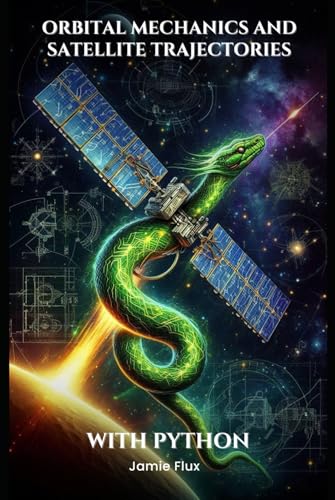 Orbital Mechanics and Satellite Trajectories Explained: Mathematical Foundations for Spaceflight and Satellite Navigation with Python (Mastering Space ... for Rocket Science and Aerospace Engineering) von Independently published