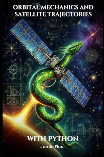 Orbital Mechanics and Satellite Trajectories Explained: Mathematical Foundations for Spaceflight and Satellite Navigation with Python (Mastering Space ... for Rocket Science and Aerospace Engineering) von Independently published