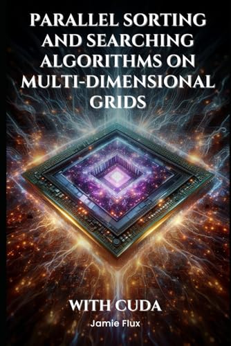 Parallel Sorting and Searching Algorithms on Multi-Dimensional Grids With CUDA (GPU Mastery Series: Unlocking CUDA's Power using pyCUDA) von Independently published