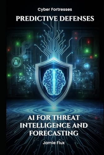 Predictive Defenses: AI for Threat Intelligence and Forecasting (Cyber Fortresses) von Independently published