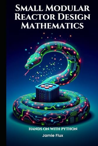 Small Modular Reactor Design Mathematics: Hands on with Python (Nuclear Engineering Essentials) von Independently published