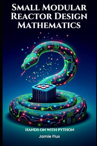 Small Modular Reactor Design Mathematics: Hands on with Python (Nuclear Engineering Essentials)