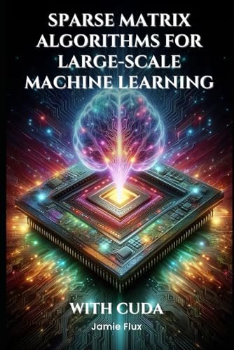 Sparse Matrix Algorithms for Large-Scale Machine Learning With CUDA (Mastering Machine Learning) von Independently published