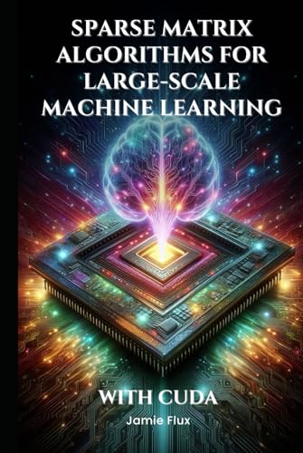 Sparse Matrix Algorithms for Large-Scale Machine Learning With CUDA (Mastering Machine Learning) von Independently published