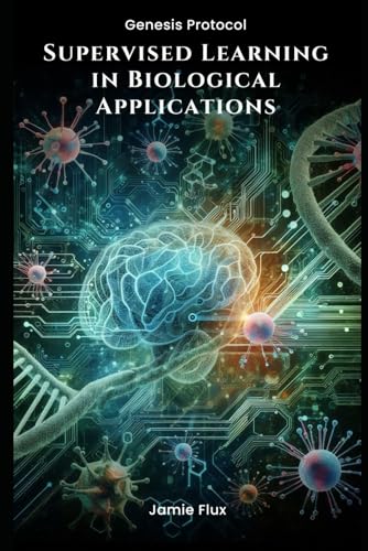Supervised Learning in Biological Applications (Genesis Protocol: Next Generation Technology for Biological and Life Sciences) von Independently published