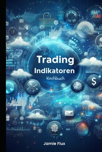 Trading Indikatoren Kochbuch: Verwendung von Python für Data Mining und Umstrukturierung von Daten für den algorithmischen Handel (Goldene Morgenröte Ingenieurwesen) von Independently published