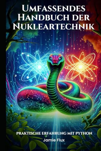 Umfassendes Handbuch der Nukleartechnik: Praktische Erfahrung mit Python (Goldene Morgenröte Ingenieurwesen) von Independently published