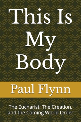 This Is My Body: The Eucharist, The Creation, and the Coming World Order von Independently published
