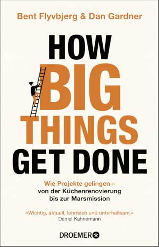 How Big Things Get Done: Wie Projekte gelingen: von der Küchenrenovierung bis zur Marsmission | »Wichtig, aktuell, lehrreich und unterhaltsam.« Daniel Kahneman How Big Things Get Done: Wie Projekte gelingen: von der Küchenrenovierung bis zur Marsmission | »Wichtig, aktuell, lehrreich und unterhaltsam.« Daniel Kahneman