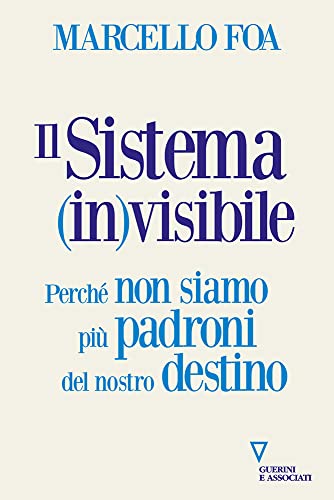 Il sistema (in)visibile. Perché non siamo più padroni del nostro destino von Guerini e Associati