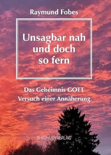 Unsagbar nah - und doch so fern: Das Geheimnis GOTT - Versuch einer Annäherung von Kühlen, B