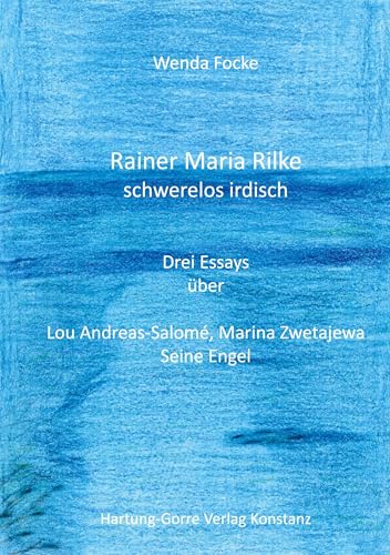 Rainer Maria Rilke schwerelos irdisch. Drei Essays über Lou Andreas-Salomé, Marina Zwetajewa, Seine Engel von Hartung-Gorre
