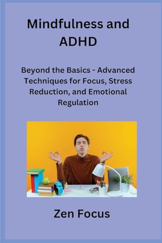 Mindfulness and ADHD: Beyond the Basics - Advanced Techniques for Focus, Stress Reduction, and Emotional Regulation von Sage Rivers