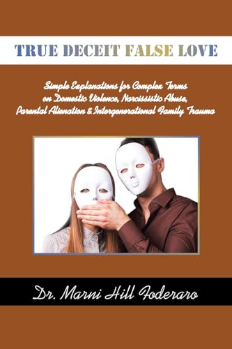 TRUE DECEIT FALSE LOVE: Simple Explanations for Complex Terms on Domestic Violence, Narcissistic Abuse, Parental Alienation: Simple Explanations for ... Alienation & Intergenerational Family Trauma