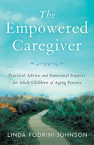 The Empowered Caregiver: Practical Advice and Emotional Support for Adult Children of Aging Parents