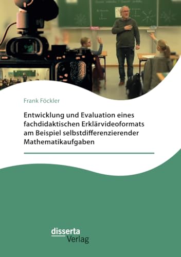 Entwicklung und Evaluation eines fachdidaktischen Erklärvideoformats am Beispiel selbstdifferenzierender Mathematikaufgaben von disserta Verlag