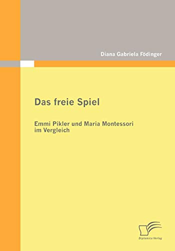 Das freie Spiel. Emmi Pikler und Maria Montessori im Vergleich von Diplomica Verlag