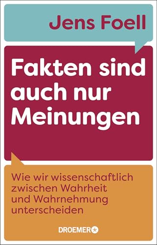 Fakten sind auch nur Meinungen: Wie wir wissenschaftlich zwischen Wahrheit und Wahrnehmung unterscheiden | Vom Autor des SPIEGEL-Bestsellers »Foellig nerdiges Wissen«