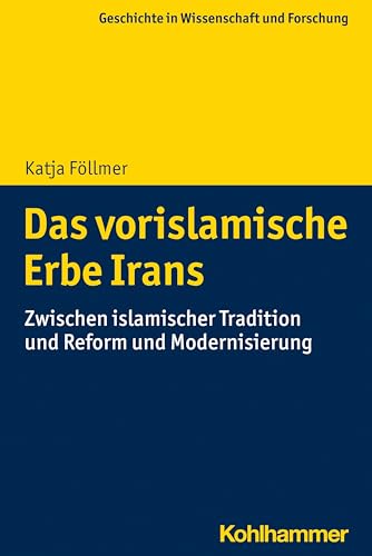 Das vorislamische Erbe Irans: Zwischen islamischer Tradition und Reform und Modernisierung (Geschichte in Wissenschaft und Forschung) von Kohlhammer