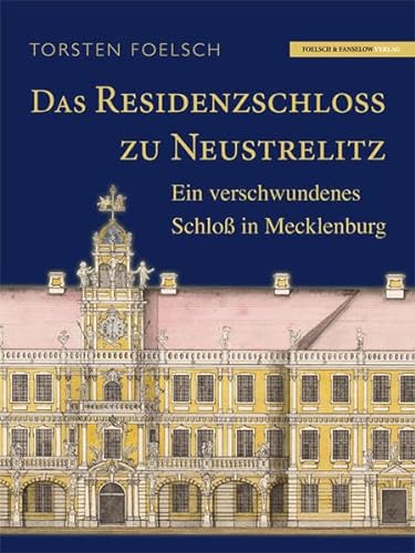 Das Residenzschloß zu Neustrelitz: Ein verschwundenes Schloß in Mecklenburg von Foelsch & Fanselow