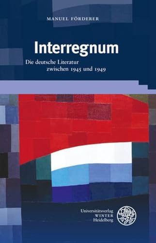 Interregnum: Die deutsche Literatur zwischen 1945 und 1949 (Beiträge zur neueren Literaturgeschichte) von Universitätsverlag Winter