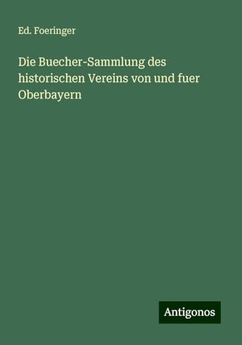 Die Buecher-Sammlung des historischen Vereins von und fuer Oberbayern von Antigonos Verlag