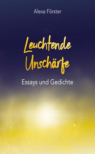 Leuchtende Unschärfe: Essays und Gedichte