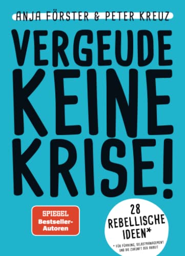 VERGEUDE KEINE KRISE!: 28 rebellische Ideen für Führung, Selbstmanagement und die Zukunft der Arbeit