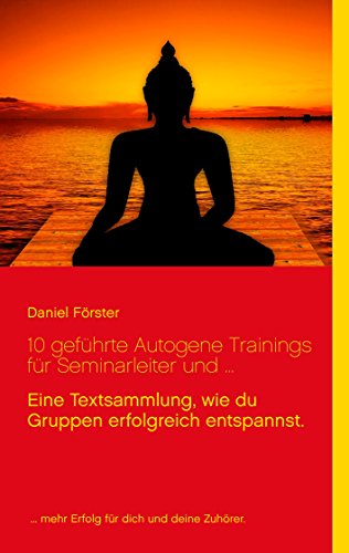 10 geführte Autogene Trainings für Seminarleiter und ...: Eine Textsammlung, mit denen du Gruppen erfolgreich entspannst. 10 geführte Autogene Trainings für Seminarleiter und ...: Eine Textsammlung, mit denen du Gruppen erfolgreich entspannst.