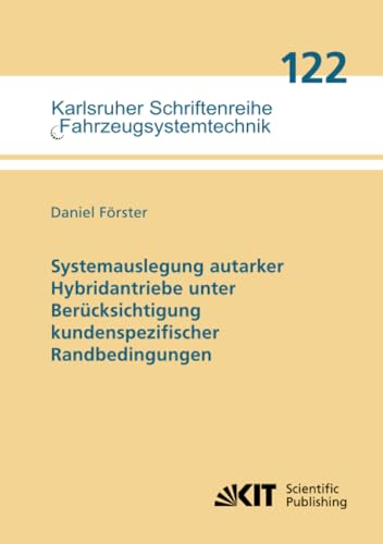 Systemauslegung autarker Hybridantriebe unter Berücksichtigung kundenspezifischer Randbedingungen (Karlsruher Schriftenreihe Fahrzeugsystemtechnik, Band 122) von KIT Scientific Publishing