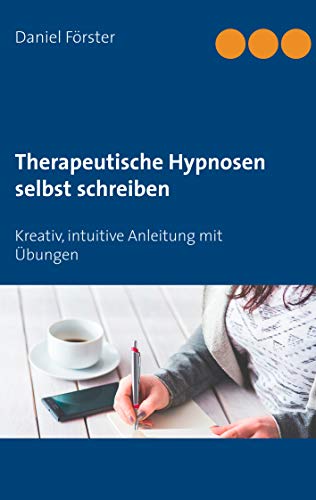 Therapeutische Hypnosen selbst schreiben: Kreativ, intuitive Anleitung mit Übungen Therapeutische Hypnosen selbst schreiben: Kreativ, intuitive Anleitung mit Übungen