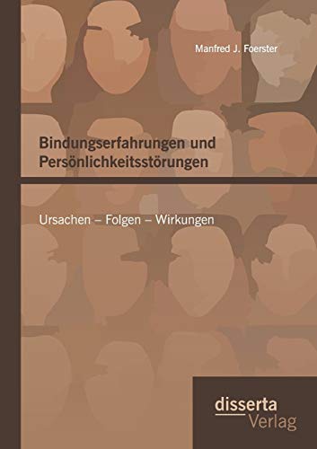 Bindungserfahrungen und Persönlichkeitsstörungen: Ursachen – Folgen – Wirkungen: Kriminalpsychologische Vorlesungen von Disserta Verlag