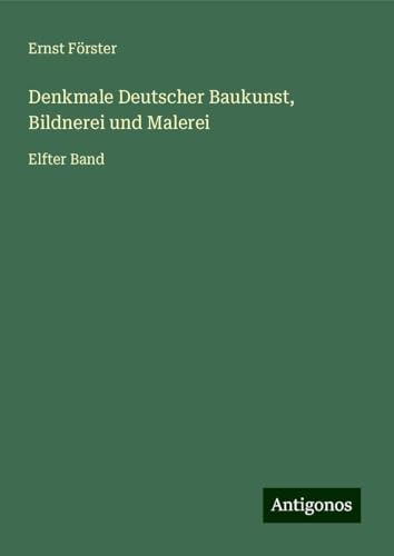 Denkmale Deutscher Baukunst, Bildnerei und Malerei: Elfter Band von Antigonos Verlag