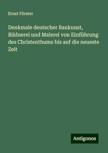 Denkmale deutscher Baukunst, Bildnerei und Malerei von Einführung des Christenthums bis auf die neueste Zeit von Antigonos Verlag