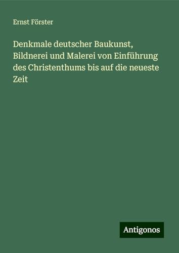 Denkmale deutscher Baukunst, Bildnerei und Malerei von Einführung des Christenthums bis auf die neueste Zeit von Antigonos Verlag