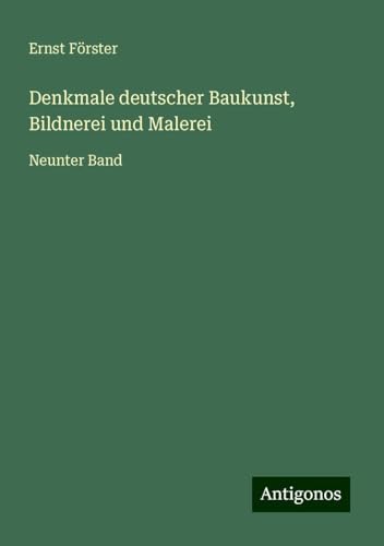 Denkmale deutscher Baukunst, Bildnerei und Malerei: Neunter Band von Antigonos Verlag