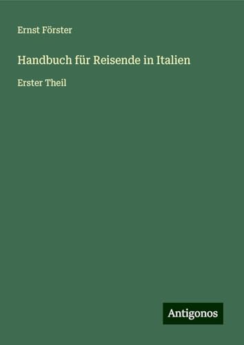 Handbuch für Reisende in Italien: Erster Theil von Antigonos Verlag