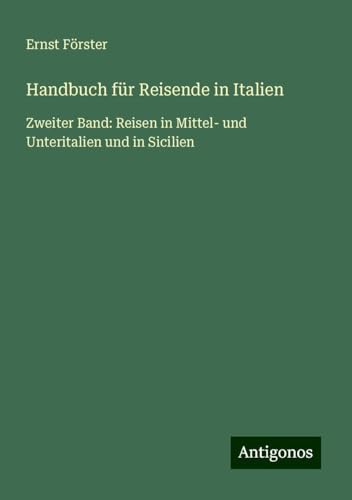 Handbuch für Reisende in Italien: Zweiter Band: Reisen in Mittel- und Unteritalien und in Sicilien von Antigonos Verlag