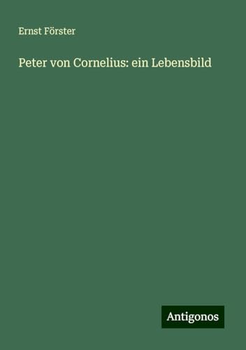 Peter von Cornelius: ein Lebensbild von Antigonos Verlag