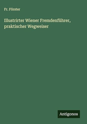 Illustrirter Wiener Fremdenführer, praktischer Wegweiser von Antigonos Verlag