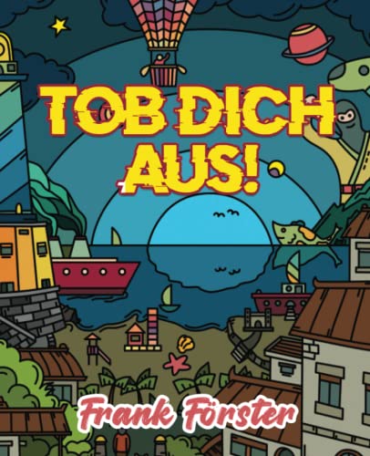 Tob dich aus!: Mach das Buch fertig | gegen Langeweile | für Kinder und Kindsköpfe | Buch zum kreativen austoben und fertig machen | Taschenbuch