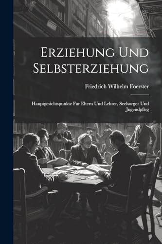 Erziehung und Selbsterziehung: Hauptgesichtspunkte fur Eltern und Lehrer, Seelsorger und Jugendpfleg Erziehung und Selbsterziehung: Hauptgesichtspunkte fur Eltern und Lehrer, Seelsorger und Jugendpfleg