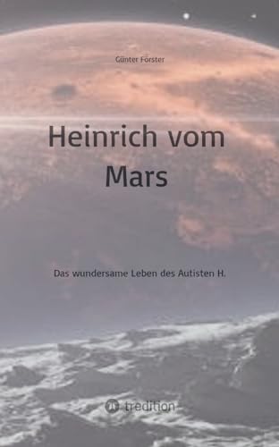 Heinrich vom Mars: Das wundersame Leben des Autisten H. von tredition