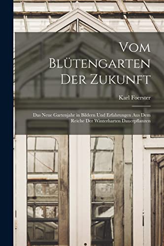 Vom Blütengarten Der Zukunft: Das Neue Gartenjahr in Bildern Und Erfahrungen Aus Dem Reiche Der Winterharten Dauerpflanzen